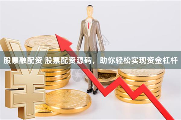 股票融配资 股票配资源码，助你轻松实现资金杠杆