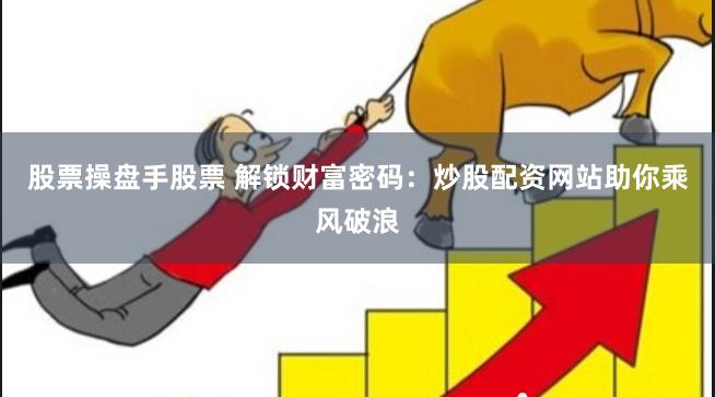 股票操盘手股票 解锁财富密码：炒股配资网站助你乘风破浪