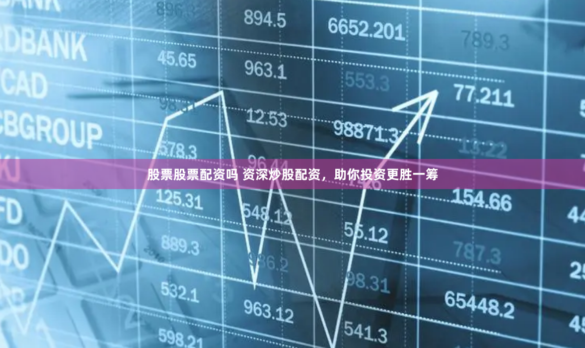 股票股票配资吗 资深炒股配资，助你投资更胜一筹
