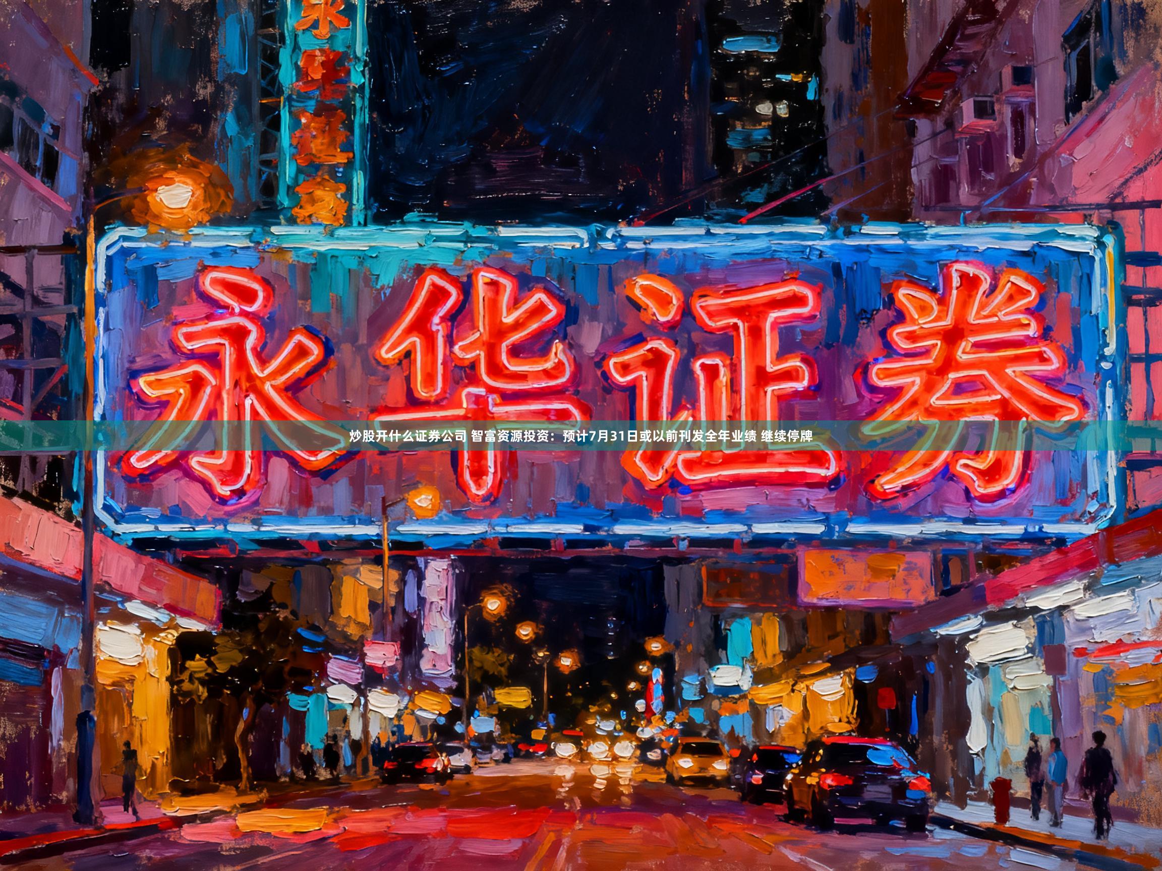 炒股开什么证券公司 智富资源投资：预计7月31日或以前刊发全年业绩 继续停牌