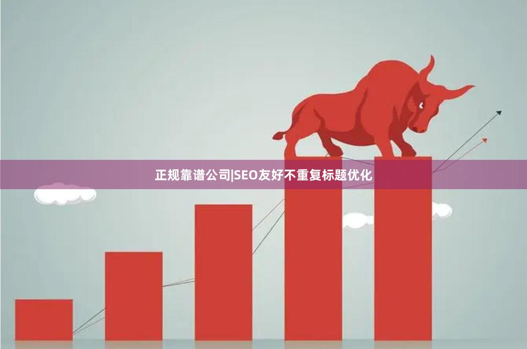正规靠谱公司|SEO友好不重复标题优化