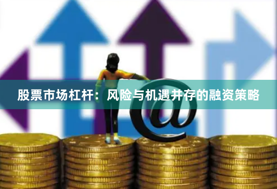 股票市场杠杆：风险与机遇并存的融资策略