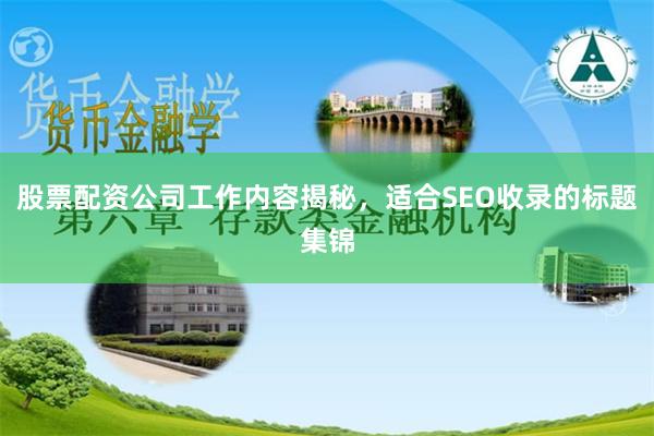 股票配资公司工作内容揭秘，适合SEO收录的标题集锦