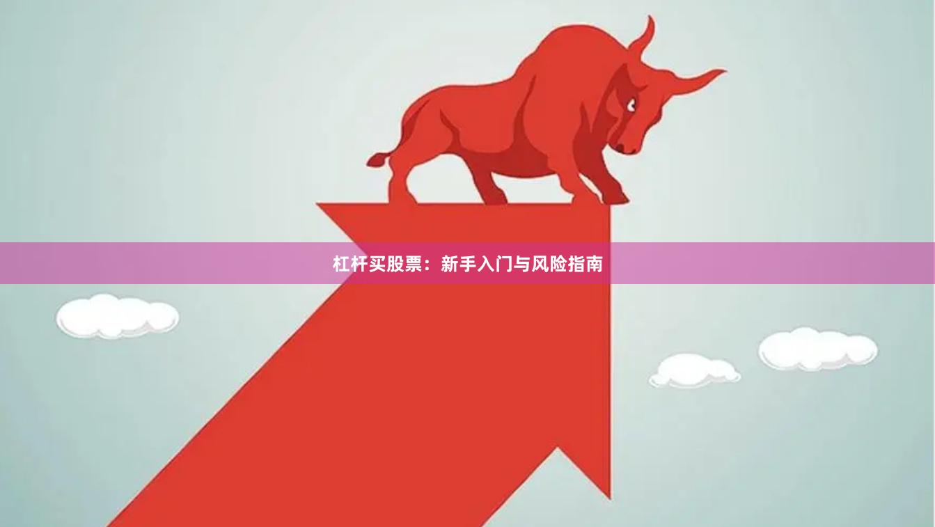 杠杆买股票:新手入门与风险指南