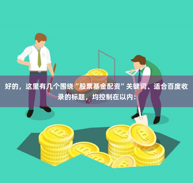 好的，这里有几个围绕“股票基金配资”关键词、适合百度收录的标题，均控制在以内：
