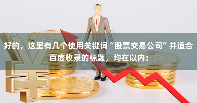 好的，这里有几个使用关键词“股票交易公司”并适合百度收录的标题，均在以内：
